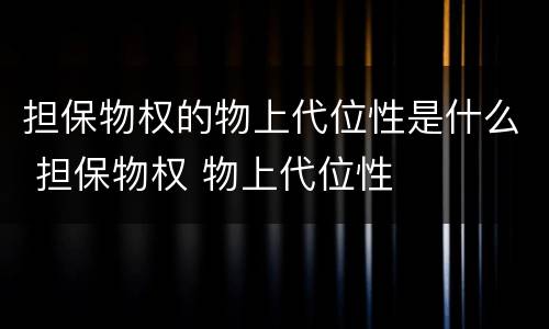 担保物权的物上代位性是什么 担保物权 物上代位性