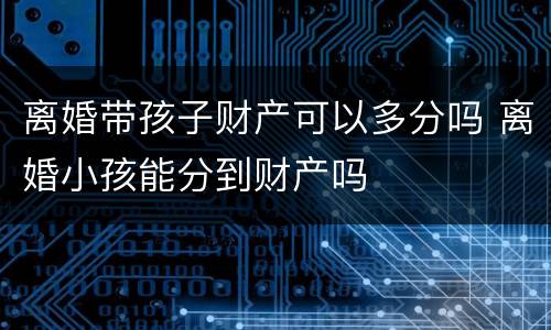 离婚带孩子财产可以多分吗 离婚小孩能分到财产吗