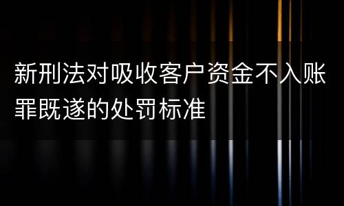 新刑法对吸收客户资金不入账罪既遂的处罚标准