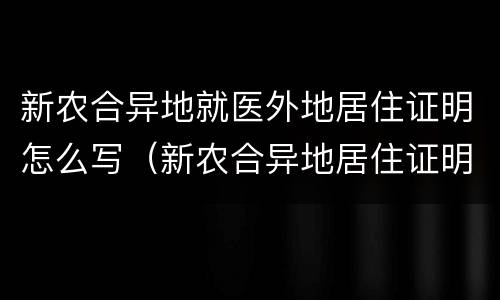 新农合异地就医外地居住证明怎么写（新农合异地居住证明怎么开）
