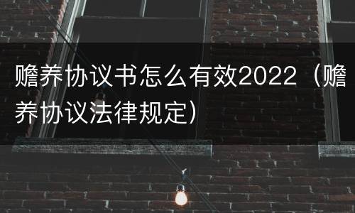 赡养协议书怎么有效2022（赡养协议法律规定）