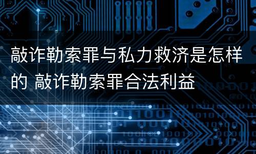 敲诈勒索罪与私力救济是怎样的 敲诈勒索罪合法利益