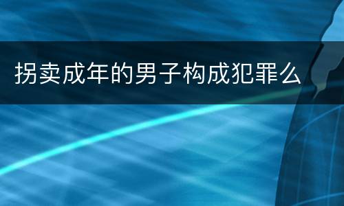 拐卖成年的男子构成犯罪么