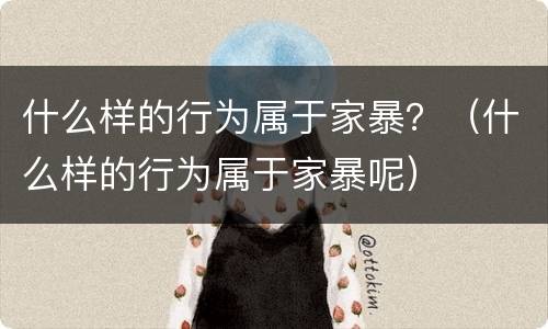 什么样的行为属于家暴？（什么样的行为属于家暴呢）