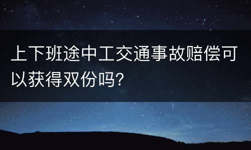 上下班途中工交通事故赔偿可以获得双份吗？