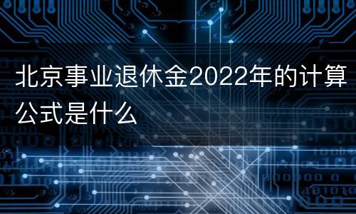 北京事业退休金2022年的计算公式是什么