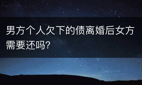 男方个人欠下的债离婚后女方需要还吗？