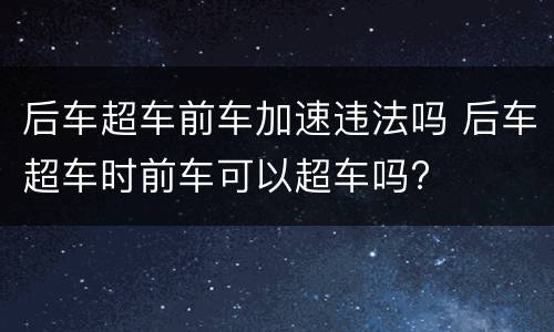 后车超车前车加速违法吗 后车超车时前车可以超车吗?