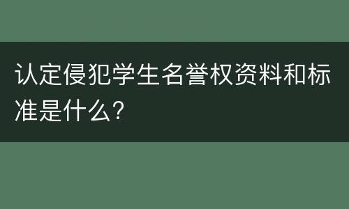 认定侵犯学生名誉权资料和标准是什么?