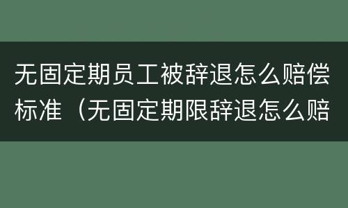 无固定期员工被辞退怎么赔偿标准（无固定期限辞退怎么赔偿）