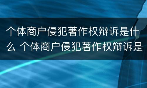 个体商户侵犯著作权辩诉是什么 个体商户侵犯著作权辩诉是什么案件