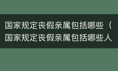 国家规定丧假亲属包括哪些（国家规定丧假亲属包括哪些人）