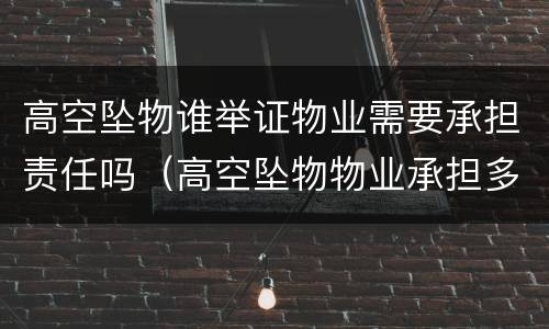 高空坠物谁举证物业需要承担责任吗（高空坠物物业承担多少责任）