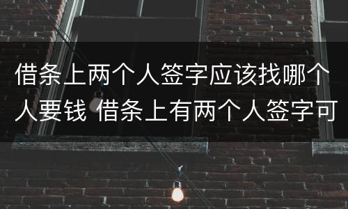 借条上两个人签字应该找哪个人要钱 借条上有两个人签字可以告一个人吗