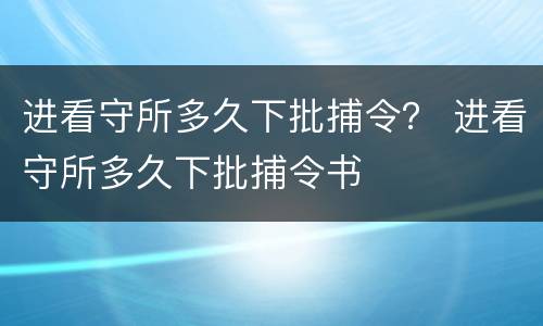 进看守所多久下批捕令？ 进看守所多久下批捕令书