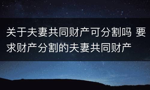 关于夫妻共同财产可分割吗 要求财产分割的夫妻共同财产