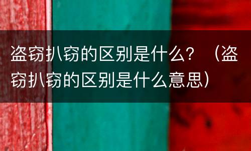 盗窃扒窃的区别是什么？（盗窃扒窃的区别是什么意思）