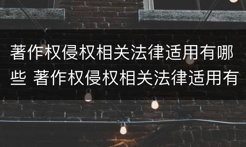 著作权侵权相关法律适用有哪些 著作权侵权相关法律适用有哪些条件