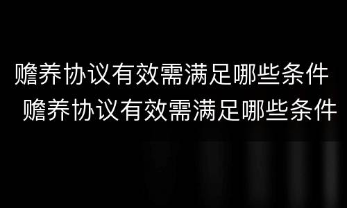 赡养协议有效需满足哪些条件 赡养协议有效需满足哪些条件才能生效