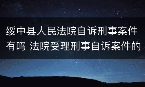 绥中县人民法院自诉刑事案件有吗 法院受理刑事自诉案件的期限多少