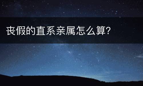 丧假的直系亲属怎么算？