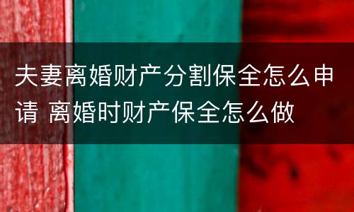 夫妻离婚财产分割保全怎么申请 离婚时财产保全怎么做