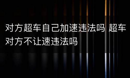 对方超车自己加速违法吗 超车对方不让速违法吗