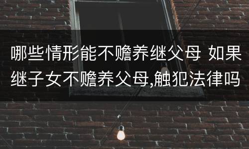 哪些情形能不赡养继父母 如果继子女不赡养父母,触犯法律吗