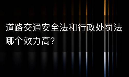 道路交通安全法和行政处罚法哪个效力高？