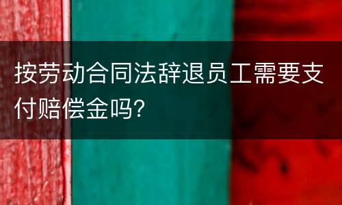 按劳动合同法辞退员工需要支付赔偿金吗？