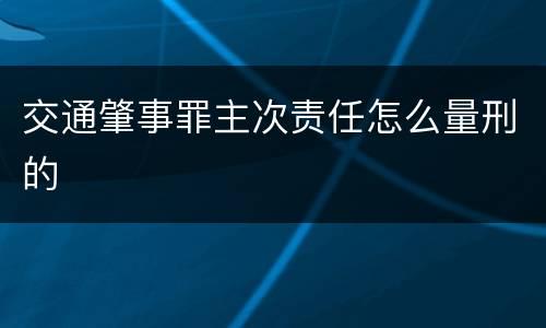 交通肇事罪主次责任怎么量刑的